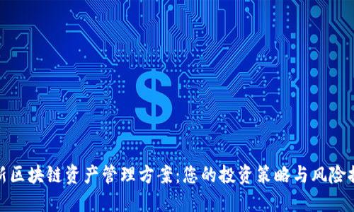 最新区块链资产管理方案：您的投资策略与风险控制
