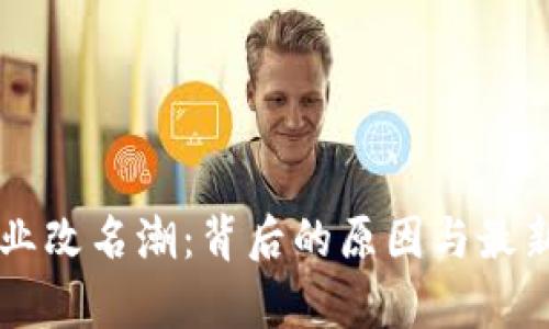 区块链行业改名潮：背后的原因与最新动态分析