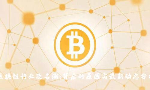 区块链行业改名潮：背后的原因与最新动态分析