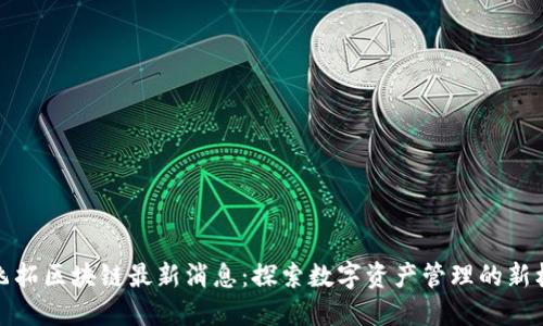 英飞拓区块链最新消息：探索数字资产管理的新机遇