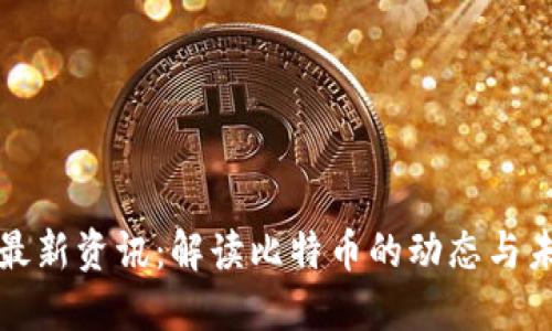 区块链最新资讯：解读比特币的动态与未来趋势
