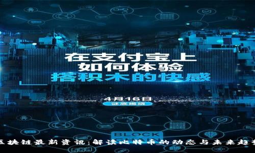 区块链最新资讯：解读比特币的动态与未来趋势