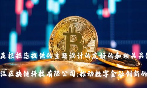 下面是根据您提供的主题设计的友好的和相关关键词。

币马温区块链科技有限公司：推动数字金融创新的先锋