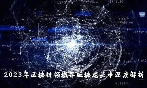 2023年区块链领域各版块龙头币深度解析