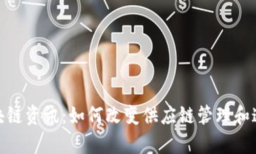 最新溯源区块链资讯：如何改变供应链管理和追踪产品真伪
