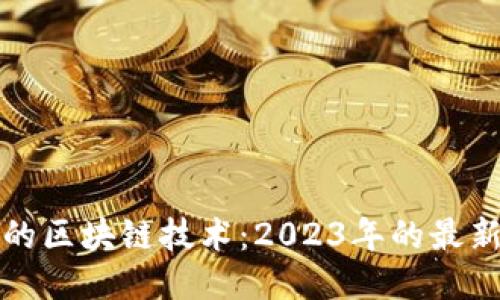 与关键词

异军突起的区块链技术：2023年的最新专利动态