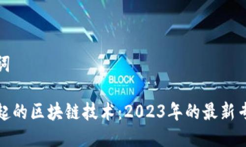 与关键词

异军突起的区块链技术：2023年的最新专利动态