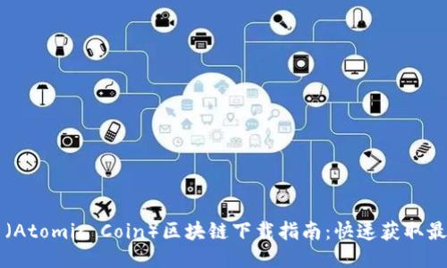 原子币（Atomic Coin）区块链下载指南：快速获取最新版本