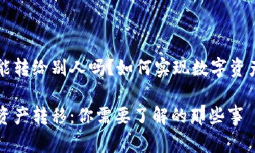 区块链的币能转给别人吗？如何实现数字资产的安全转移

区块链数字资产转移：你需要了解的那些事