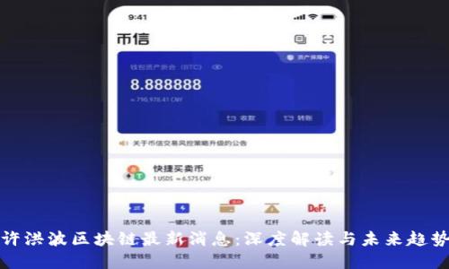 许洪波区块链最新消息：深度解读与未来趋势