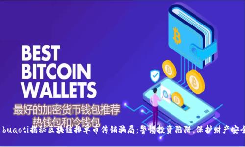  buaoti揭秘区块链排单币传销骗局：警惕投资陷阱，保护财产安全