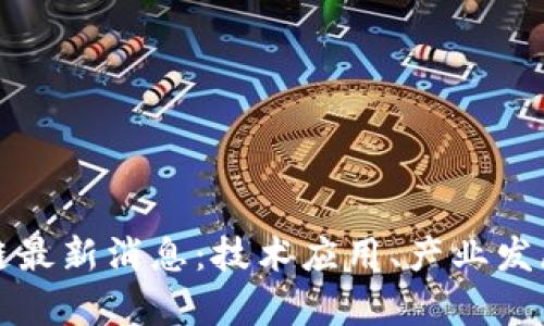 浙大网区块链最新消息：技术应用、产业发展与前沿研究