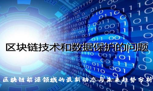 区块链能源领域的最新动态与未来趋势分析