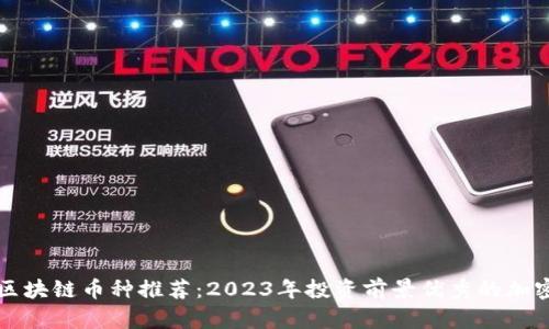 好的区块链币种推荐：2023年投资前景优秀的加密货币