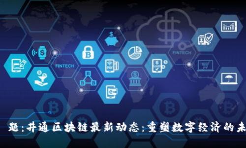 标 题：井通区块链最新动态：重塑数字经济的未来