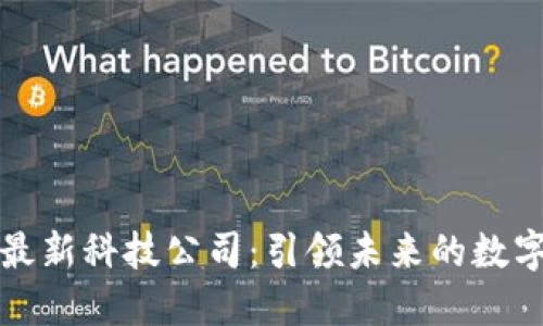 区块链最新科技公司：引领未来的数字化革命