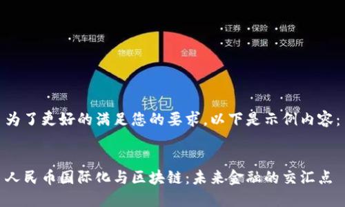 为了更好的满足您的要求，以下是示例内容：


人民币国际化与区块链：未来金融的交汇点
