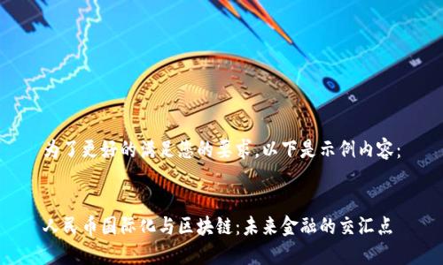 为了更好的满足您的要求，以下是示例内容：


人民币国际化与区块链：未来金融的交汇点