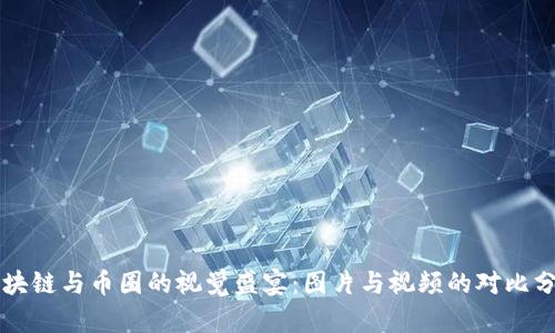 区块链与币圈的视觉盛宴：图片与视频的对比分析