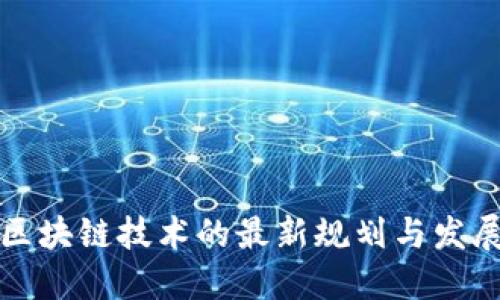 深耕区块链技术的最新规划与发展趋势