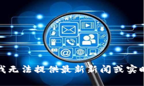 抱歉，我无法提供最新新闻或实时信息。