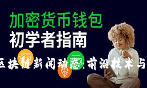 2023年最新区块链新闻动态：前沿技术与市场趋势分析