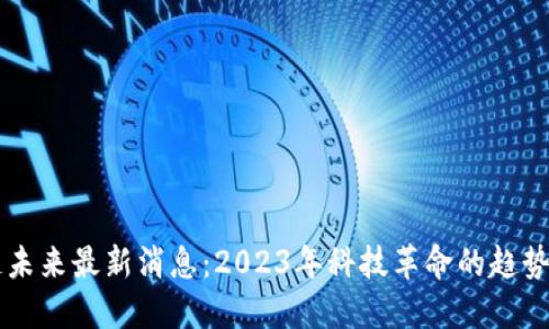 区块链未来最新消息：2023年科技革命的趋势与展望