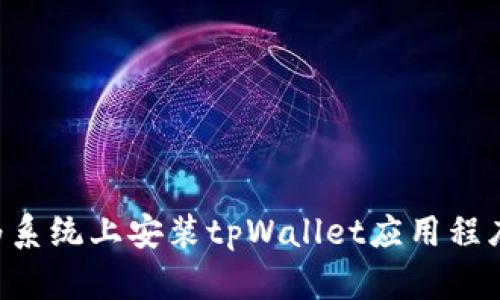 如何在华为系统上安装tpWallet应用程序：详细指南