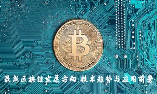 最新区块链发展方向：技术趋势与应用前景
