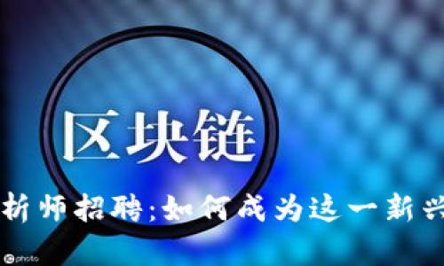 区块链比特币分析师招聘：如何成为这一新兴行业的专业人才