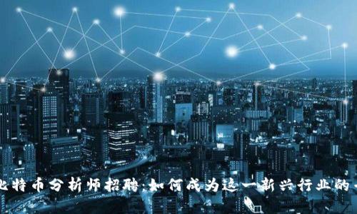 区块链比特币分析师招聘：如何成为这一新兴行业的专业人才