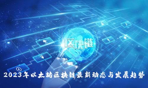 2023年以太坊区块链最新动态与发展趋势