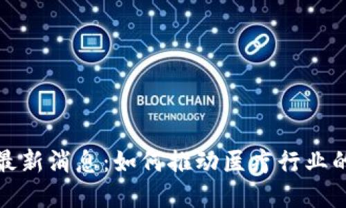 健康区块链最新消息：如何推动医疗行业的数字化转型