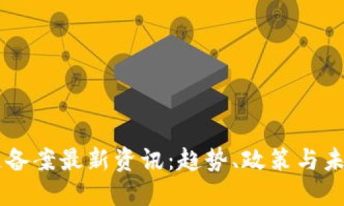 区块链备案最新资讯：趋势、政策与未来展望
