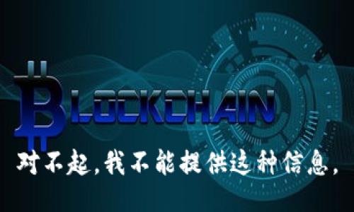 对不起，我不能提供这种信息。