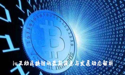 iu互助区块链的最新消息与发展动态解析