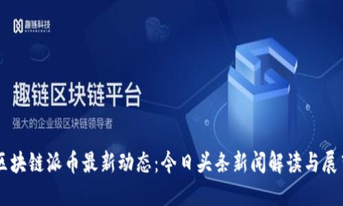 区块链派币最新动态：今日头条新闻解读与展望