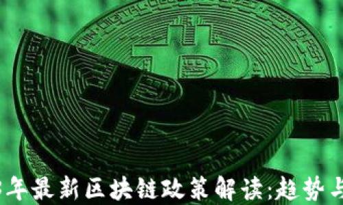 
2023年最新区块链政策解读：趋势与影响