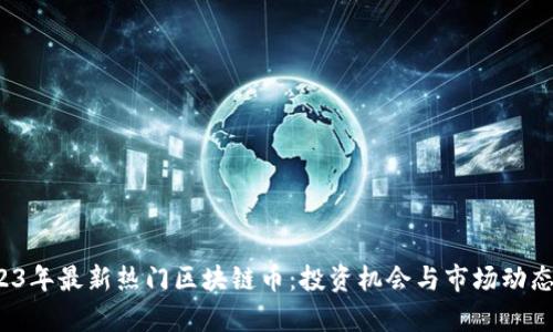  2023年最新热门区块链币：投资机会与市场动态分析