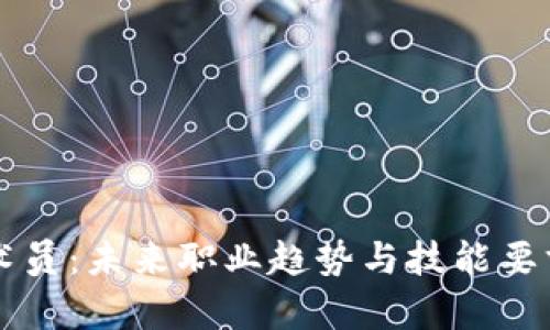区块链技术员：未来职业趋势与技能要求全面分析