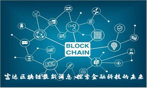 富达区块链最新消息：探索金融科技的未来