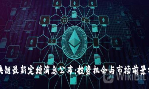 区块链最新定增消息公布：投资机会与市场前景分析