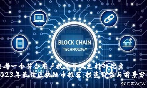 思考一个符合用户搜索并且支持的优秀  
2023年最佳区块链币推荐：投资价值与前景分析