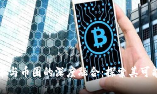 区块链技术与币圈的深度融合：探索其可能性与影响