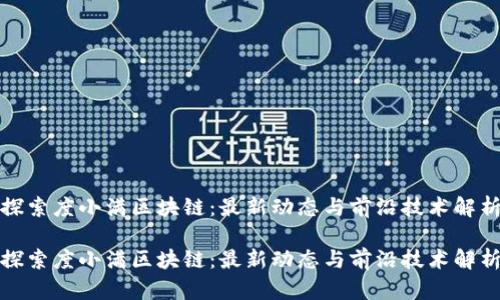 探索度小满区块链：最新动态与前沿技术解析

探索度小满区块链：最新动态与前沿技术解析