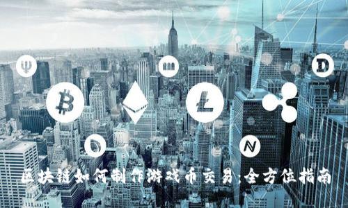 区块链如何制作游戏币交易：全方位指南