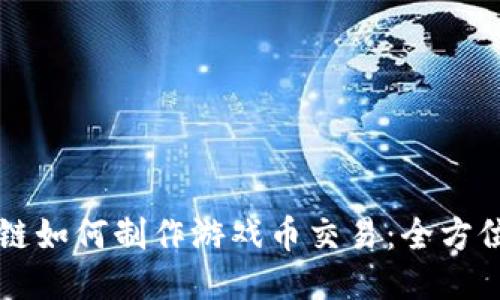 区块链如何制作游戏币交易：全方位指南