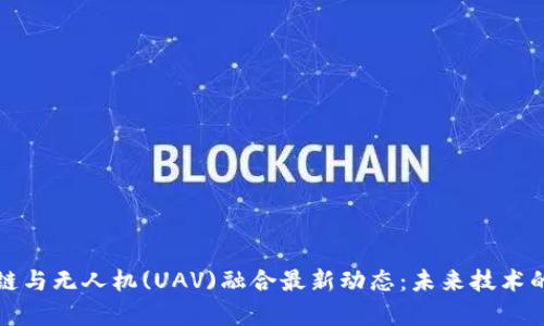 比利时区块链与无人机(UAV)融合最新动态：未来技术的前景与挑战