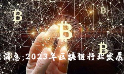 蜀汉区块链最新消息：2023年区块链行业发展动态及前景分析