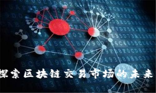 币盛网：探索区块链交易市场的未来及其影响